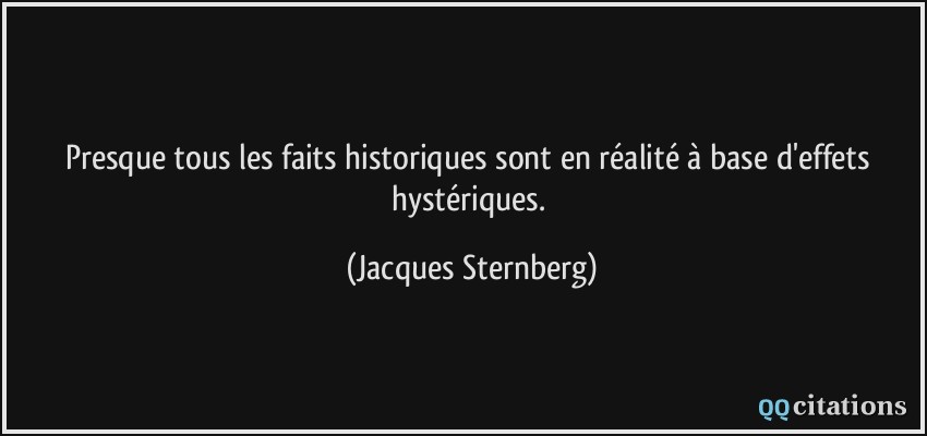 Presque tous les faits historiques sont en réalité à base d'effets hystériques.  - Jacques Sternberg