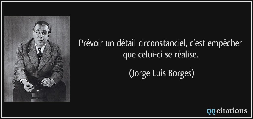 Prévoir un détail circonstanciel, c'est empêcher que celui-ci se réalise.  - Jorge Luis Borges