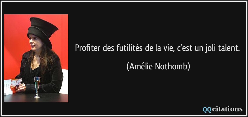 Profiter des futilités de la vie, c'est un joli talent.  - Amélie Nothomb