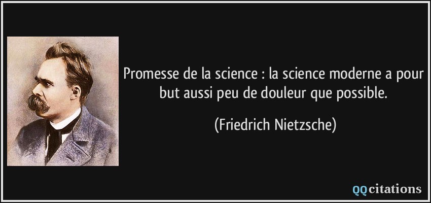 Promesse de la science : la science moderne a pour but aussi peu de douleur que possible.  - Friedrich Nietzsche