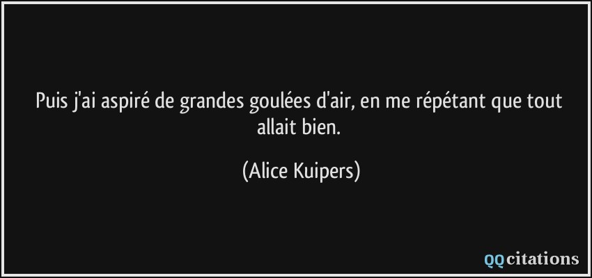 Puis j'ai aspiré de grandes goulées d'air, en me répétant que tout allait bien.  - Alice Kuipers