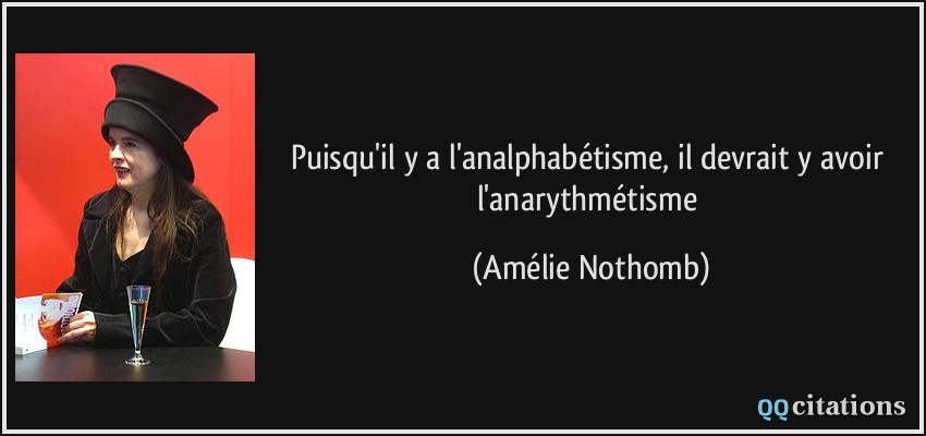 Puisqu'il y a l'analphabétisme, il devrait y avoir l'anarythmétisme  - Amélie Nothomb