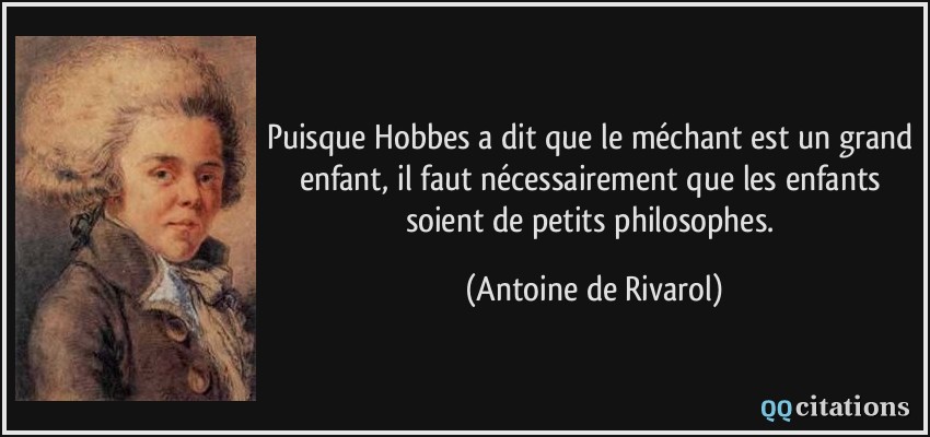Puisque Hobbes a dit que le méchant est un grand enfant, il faut nécessairement que les enfants soient de petits philosophes.  - Antoine de Rivarol