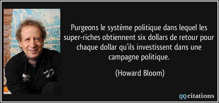 Purgeons le système politique dans lequel les super-riches obtiennent six dollars de retour pour chaque dollar qu'ils investissent dans une campagne politique.  - Howard Bloom