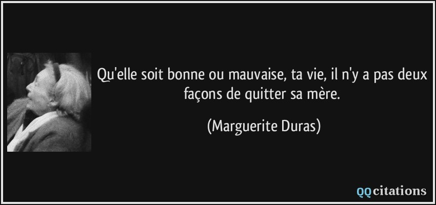 Qu Elle Soit Bonne Ou Mauvaise Ta Vie Il N Y A Pas Deux Facons De Quitter Sa Mere