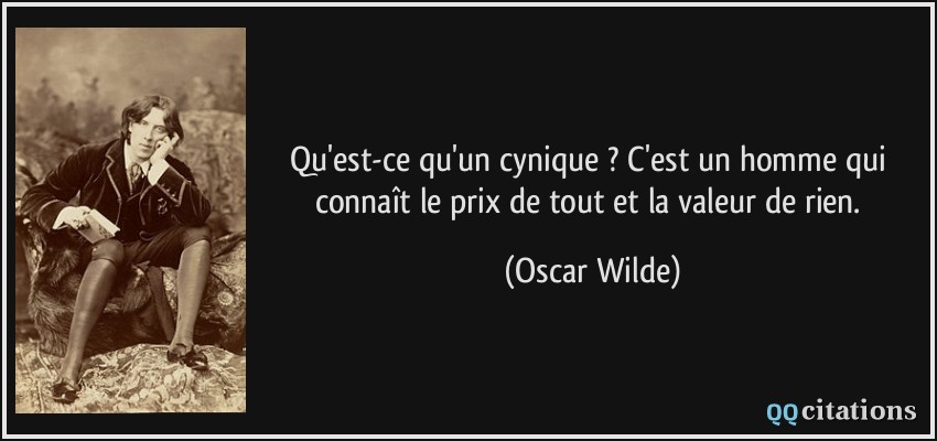 Qu'est-ce qu'un cynique ? C'est un homme qui connaît le prix de tout et la valeur de rien.  - Oscar Wilde