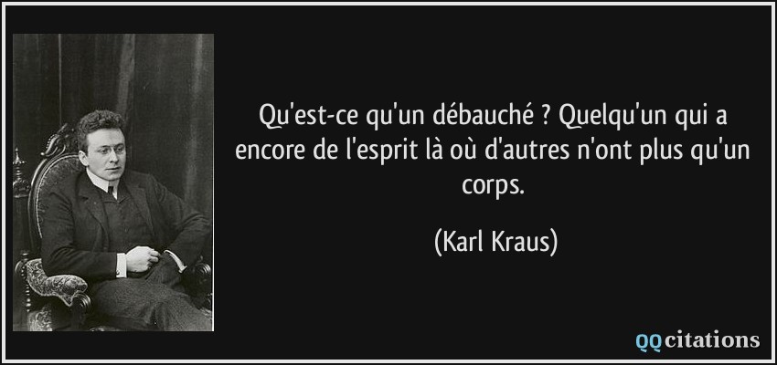Qu'est-ce qu'un débauché ? Quelqu'un qui a encore de l'esprit là où d'autres n'ont plus qu'un corps.  - Karl Kraus