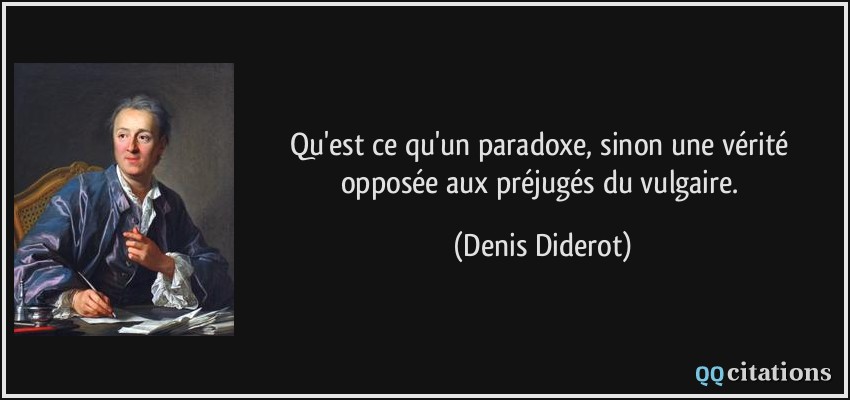 Qu'est ce qu'un paradoxe, sinon une vérité opposée aux préjugés du vulgaire.  - Denis Diderot