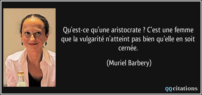 Qu'est-ce qu'une aristocrate ? C'est une femme que la vulgarité n'atteint pas bien qu'elle en soit cernée.  - Muriel Barbery