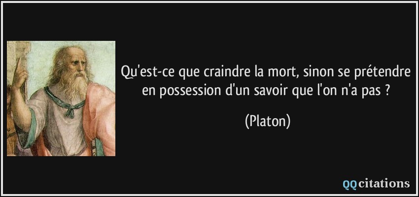 Qu'est-ce que craindre la mort, sinon se prétendre en possession d'un savoir que l'on n'a pas ?  - Platon