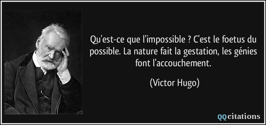 Qu'est-ce que l'impossible ? C'est le foetus du possible. La nature fait la gestation, les génies font l'accouchement.  - Victor Hugo