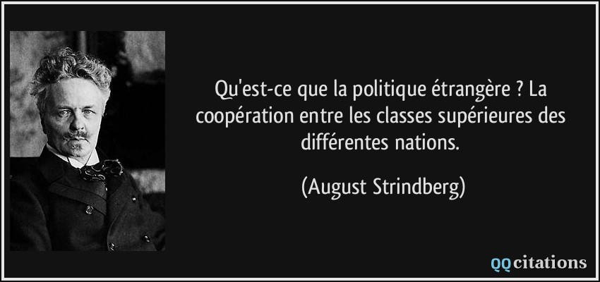 Qu'est-ce que la politique étrangère ? La coopération entre les classes supérieures des différentes nations.  - August Strindberg