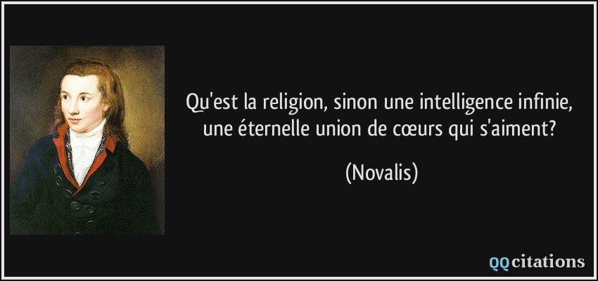 Qu'est la religion, sinon une intelligence infinie, une éternelle union de cœurs qui s'aiment?  - Novalis