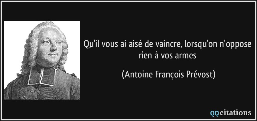 Qu'il vous ai aisé de vaincre, lorsqu'on n'oppose rien à vos armes  - Antoine François Prévost
