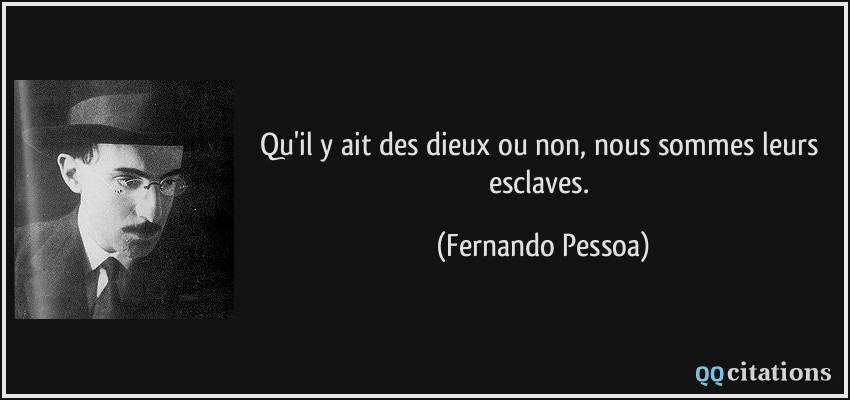 Qu'il y ait des dieux ou non, nous sommes leurs esclaves.  - Fernando Pessoa