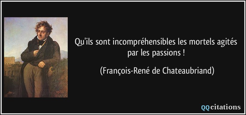 Qu'ils sont incompréhensibles les mortels agités par les passions !  - François-René de Chateaubriand