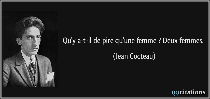 Qu'y a-t-il de pire qu'une femme ? Deux femmes.  - Jean Cocteau