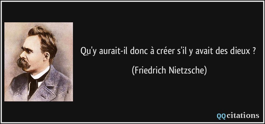 Qu'y aurait-il donc à créer s'il y avait des dieux ?  - Friedrich Nietzsche