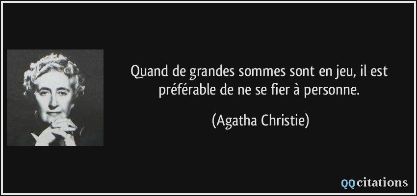 Quand de grandes sommes sont en jeu, il est préférable de ne se fier à personne.  - Agatha Christie