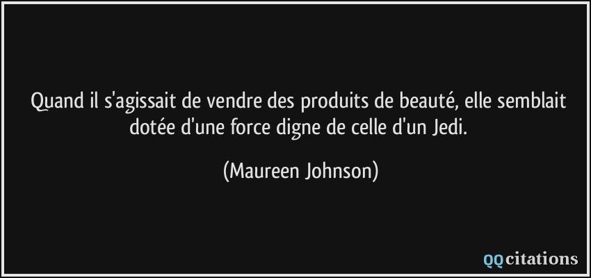 Quand il s'agissait de vendre des produits de beauté, elle semblait dotée d'une force digne de celle d'un Jedi.  - Maureen Johnson
