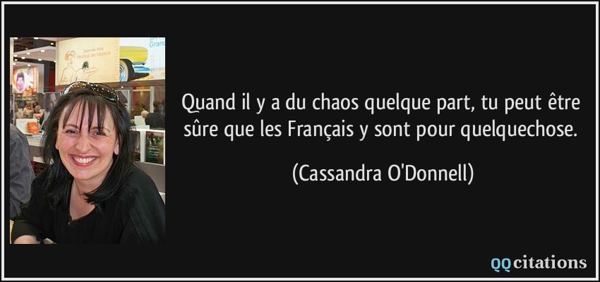 Quand il y a du chaos quelque part, tu peut être sûre que les Français y sont pour quelquechose.  - Cassandra O'Donnell