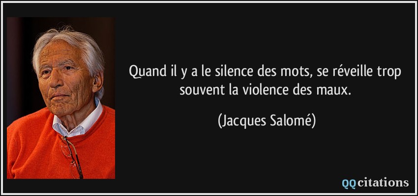 Quand il y a le silence des mots, se réveille trop souvent la violence des maux.  - Jacques Salomé