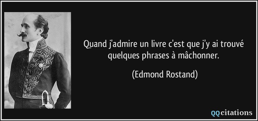 Quand j'admire un livre c'est que j'y ai trouvé quelques phrases à mâchonner.  - Edmond Rostand
