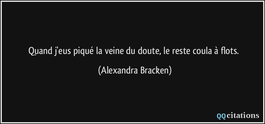 Quand j'eus piqué la veine du doute, le reste coula à flots.  - Alexandra Bracken