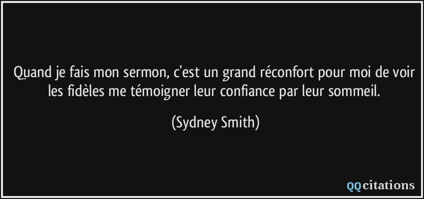 Quand je fais mon sermon, c'est un grand réconfort pour moi de voir les fidèles me témoigner leur confiance par leur sommeil.  - Sydney Smith
