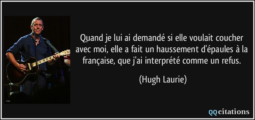 Quand je lui ai demandé si elle voulait coucher avec moi, elle a fait un haussement d'épaules à la française, que j'ai interprété comme un refus.  - Hugh Laurie