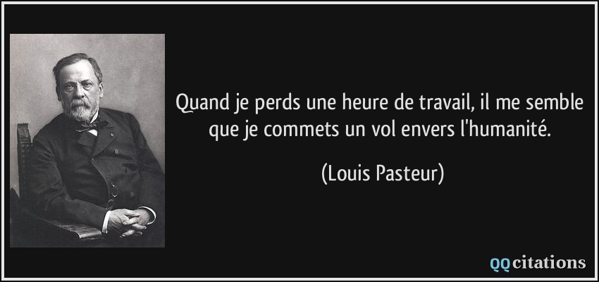 Quand je perds une heure de travail, il me semble que je commets un vol envers l'humanité.  - Louis Pasteur
