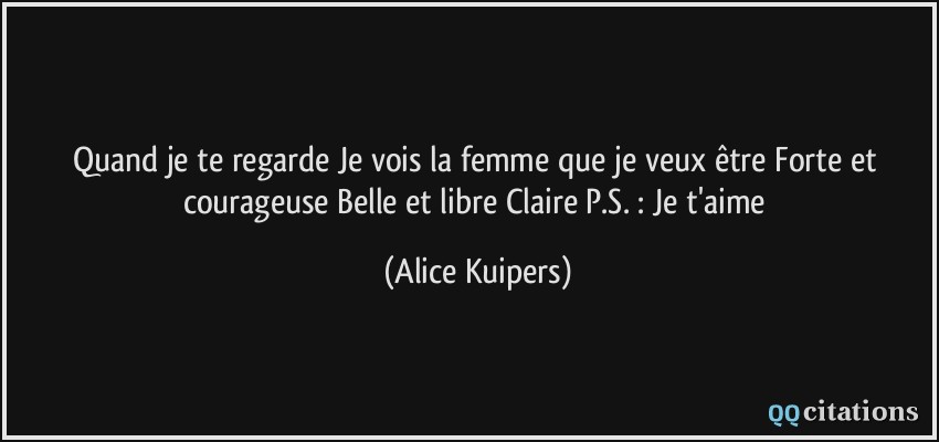 Quand je te regarde Je vois la femme que je veux être Forte et courageuse Belle et libre Claire P.S. : Je t'aime  - Alice Kuipers