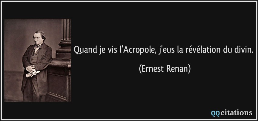 Quand je vis l'Acropole, j'eus la révélation du divin.  - Ernest Renan