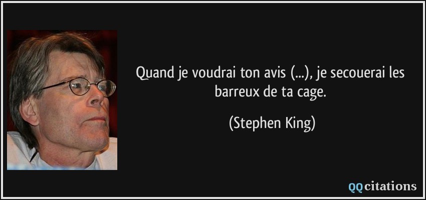 Quand je voudrai ton avis (...), je secouerai les barreux de ta cage.  - Stephen King