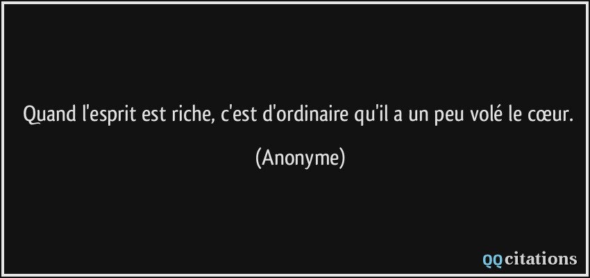 Quand l'esprit est riche, c'est d'ordinaire qu'il a un peu volé le cœur.  - Anonyme