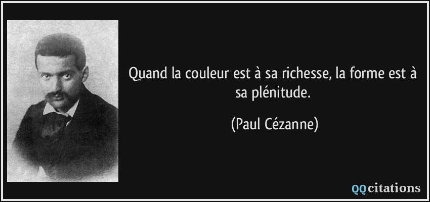 Quand la couleur est à sa richesse, la forme est à sa plénitude.  - Paul Cézanne