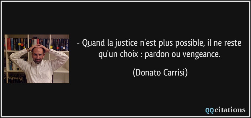 - Quand la justice n'est plus possible, il ne reste qu'un choix : pardon ou vengeance.  - Donato Carrisi