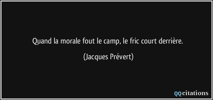 Quand la morale fout le camp, le fric court derrière.  - Jacques Prévert