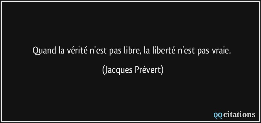 Quand la vérité n'est pas libre, la liberté n'est pas vraie.  - Jacques Prévert