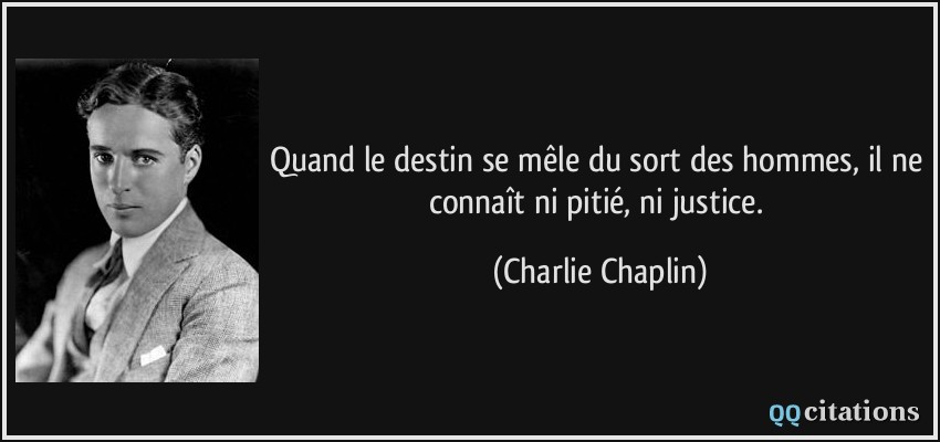Quand le destin se mêle du sort des hommes, il ne connaît ni pitié, ni justice.  - Charlie Chaplin
