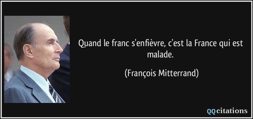 Quand le franc s'enfièvre, c'est la France qui est malade.  - François Mitterrand
