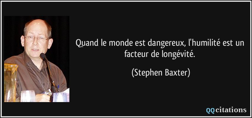 Quand le monde est dangereux, l'humilité est un facteur de longévité.  - Stephen Baxter