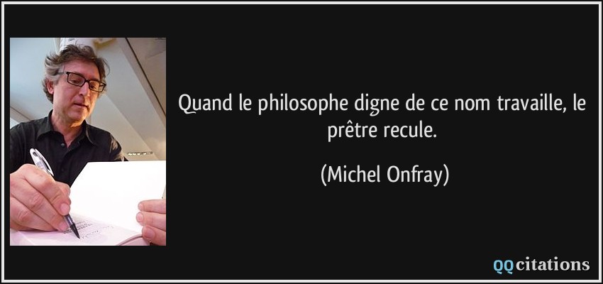 Quand le philosophe digne de ce nom travaille, le prêtre recule.  - Michel Onfray