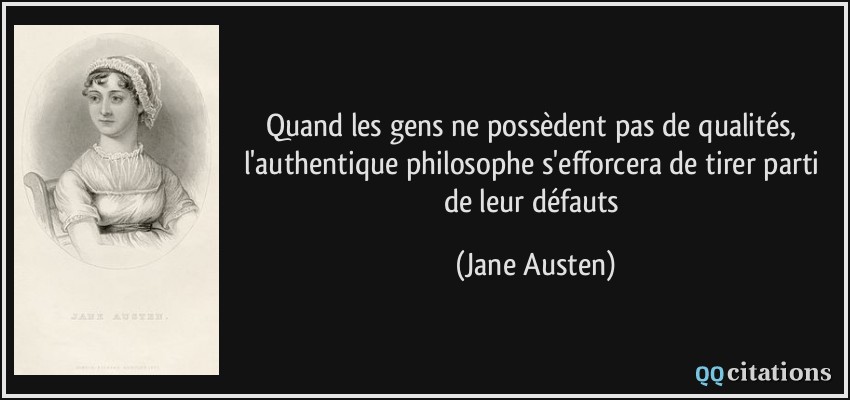 Quand les gens ne possèdent pas de qualités, l'authentique philosophe s'efforcera de tirer parti de leur défauts  - Jane Austen