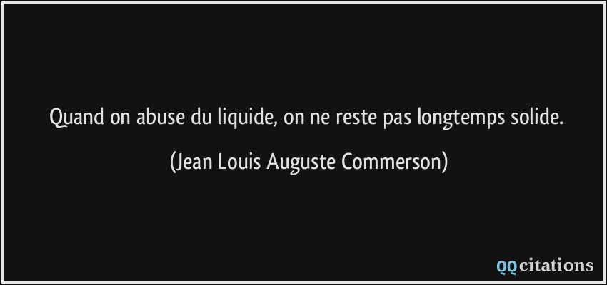 Quand on abuse du liquide, on ne reste pas longtemps solide.  - Jean Louis Auguste Commerson