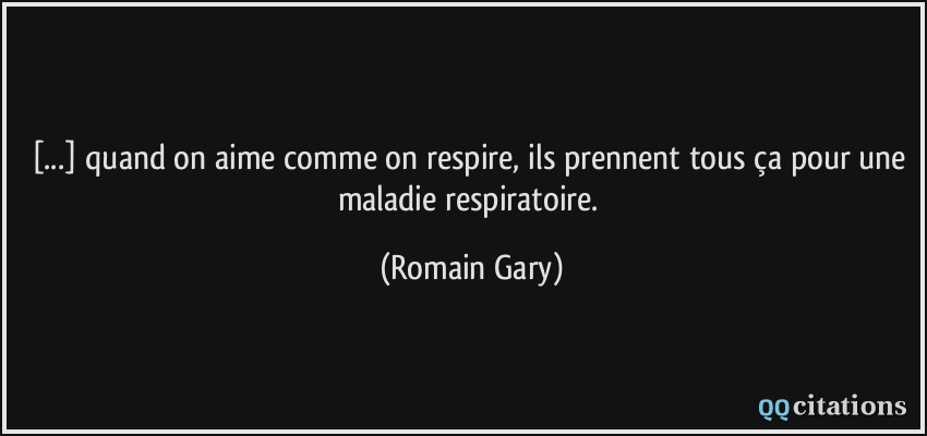 [...] quand on aime comme on respire, ils prennent tous ça pour une maladie respiratoire.  - Romain Gary