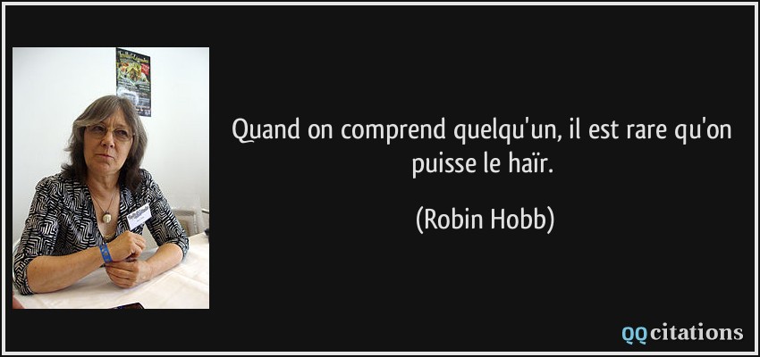 Quand on comprend quelqu'un, il est rare qu'on puisse le haïr.  - Robin Hobb