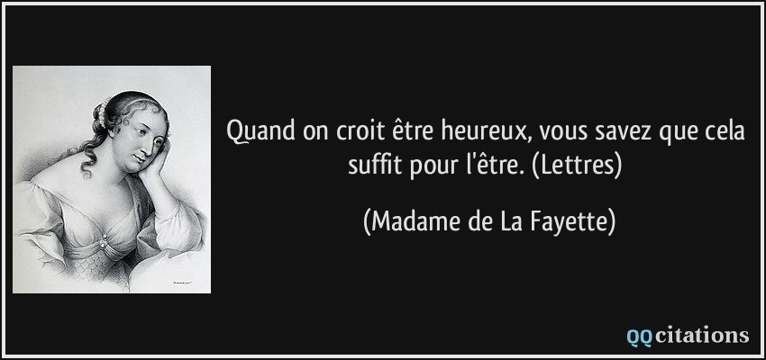 Quand on croit être heureux, vous savez que cela suffit pour l'être. (Lettres)  - Madame de La Fayette