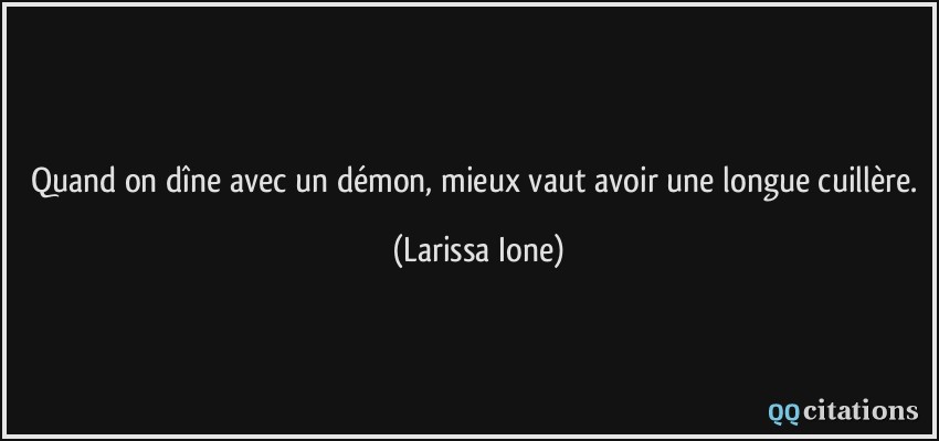 Quand on dîne avec un démon, mieux vaut avoir une longue cuillère.  - Larissa Ione