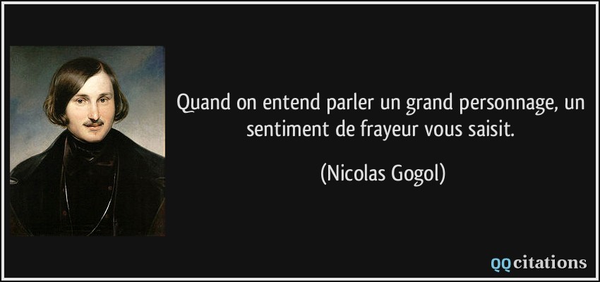 Quand on entend parler un grand personnage, un sentiment de frayeur vous saisit.  - Nicolas Gogol